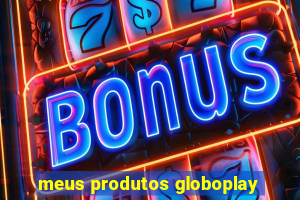 meus produtos globoplay